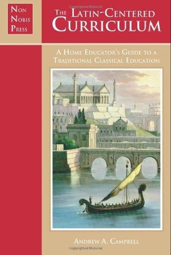 Cover Art for 9781930953734, The Latin-Centered Curriculum: A Home Educator's Guide to a Classical Education by Andrew A. Campbell