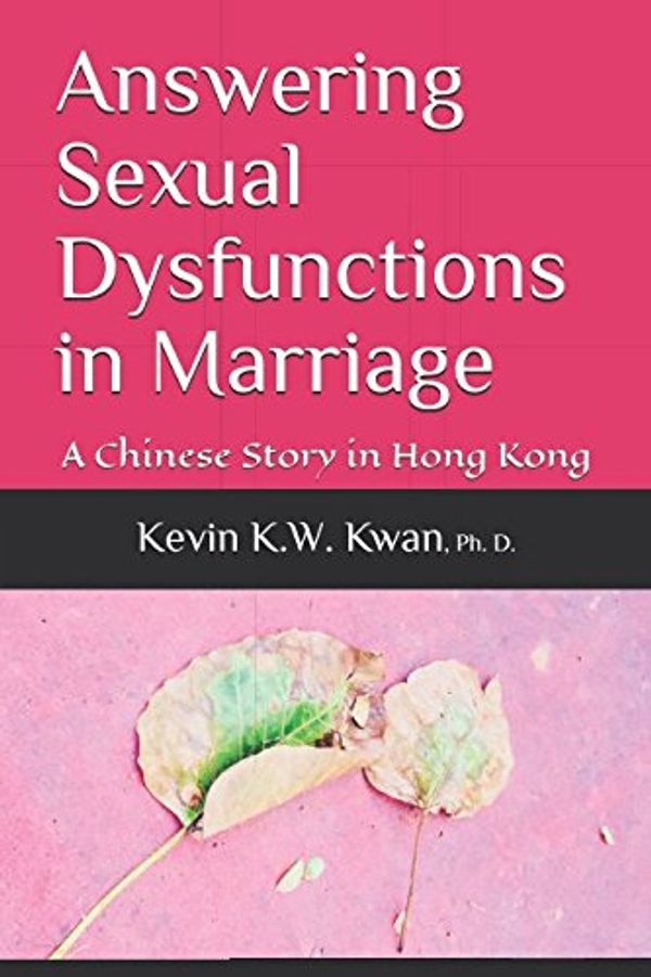 Cover Art for 9781717982995, Answering Sexual Dysfunctions in Marriage: A Chinese Story in Hong Kong by Kevin K.W. Kwan PhD.