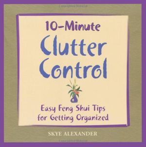 Cover Art for 9781592330683, 10-Minute Clutter Control: East Feng Shui Tips for Getting Organized by Skye Alexander