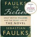 Cover Art for 9781446416297, Faulks on Fiction (Includes 2 Vintage Classics): Great British Villains and the Secret Life of the Novel by Sebastian Faulks