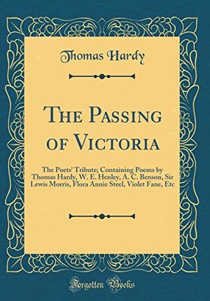 Cover Art for 9780484064392, The Passing of Victoria: The Poets' Tribute; Containing Poems by Thomas Hardy, W. E. Henley, A. C. Benson, Sir Lewis Morris, Flora Annie Steel, Violet Fane, Etc (Classic Reprint) by Thomas Hardy
