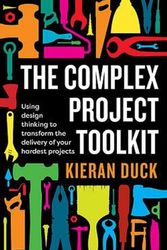 Cover Art for 9781922611017, The Complex Project Toolkit: Using design thinking to transform the delivery of your hardest projects by Kieran Duck
