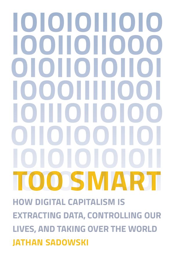 Cover Art for 9780262538589, Too Smart: How Digital Capitalism is Extracting Data, Controlling Our Lives, and Taking Over the World by Jathan Sadowski