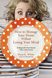 Cover Art for 9780718079956, How to Manage Your Home Without Losing Your Mind: Dealing with Your House's Dirty Little Secrets by Dana K. White