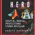 Cover Art for 9781973565154, Digital Image Processing using MATLAB: ZERO to HERO Practical Approach with Source Code (Handbook of Digital Image Processing using MATLAB) by Arsath Natheem