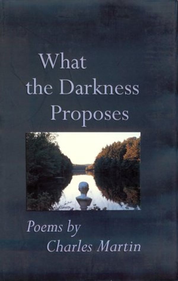 Cover Art for 9780801854873, What The Darkness Proposes: Poems (Johns Hopkins: Poetry and Fiction) by Martin, Professor Charles