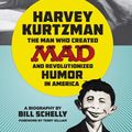 Cover Art for 9781606997611, Harvey Kurtzman: The Man Who Created Mad and Revolutionized Humor in America by Bill Schelly