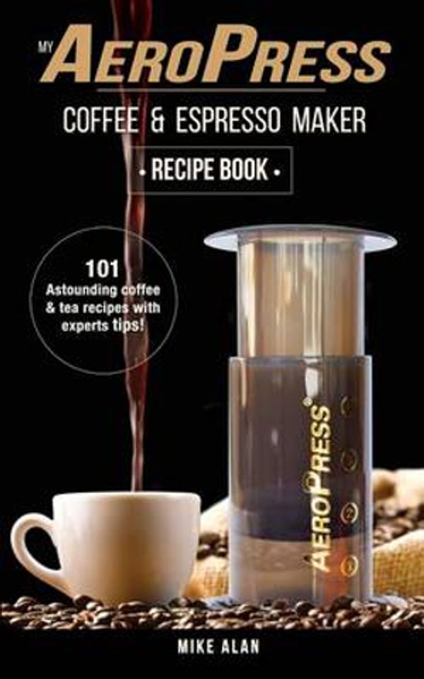Cover Art for 9781537798561, My AeroPress Coffee & Espresso Maker Recipe Book: 101 Astounding Coffee and Tea Recipes with Expert Tips!: Volume 1 (Coffee & Espresso Makers) by Mike Alan