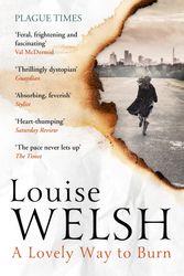 Cover Art for 9781848546530, A Lovely Way to Burn: Plague Times Trilogy 1 by Louise Welsh