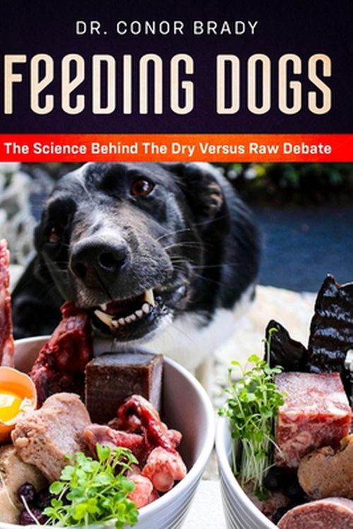 Cover Art for 9781916234000, Feeding Dogs: The Science Behind The Dry Versus Raw Debate by Dr. Conor Brady
