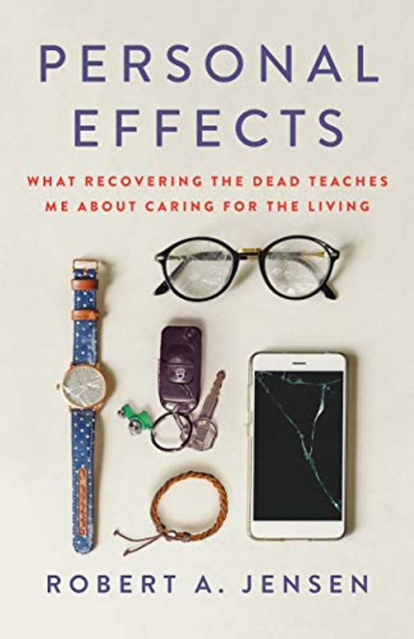 Cover Art for B08ZLLZK8H, Personal Effects: What Recovering the Dead Teaches Me About Caring for the Living by Robert A. Jensen