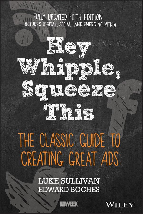 Cover Art for 9781119164036, Hey, Whipple, Squeeze This: The Classic Guide to Creating Great Ads by Luke Sullivan