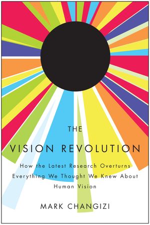 Cover Art for 9781935251767, The Vision Revolution: How the Latest Research Overturns Everything We Thought We Knew About Human Vision by Mark Changizi