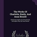 Cover Art for 9781346440217, The Works Of Charlotte, Emily, And Anne Brontë: Wuthering Heights, By Emily Brontë, And Agnes Grey, By Anne Brontë by Brontë, Charlotte, Brontë, Anne, Brontë, Emily