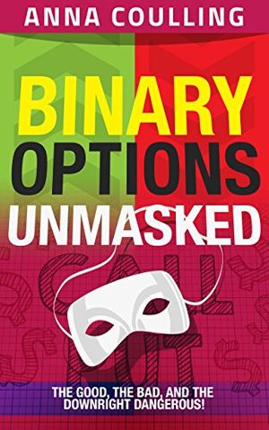 Cover Art for B00S5N78PE, Binary Options Unmasked: The good, the bad, and the downright dangerous! by Anna Coulling