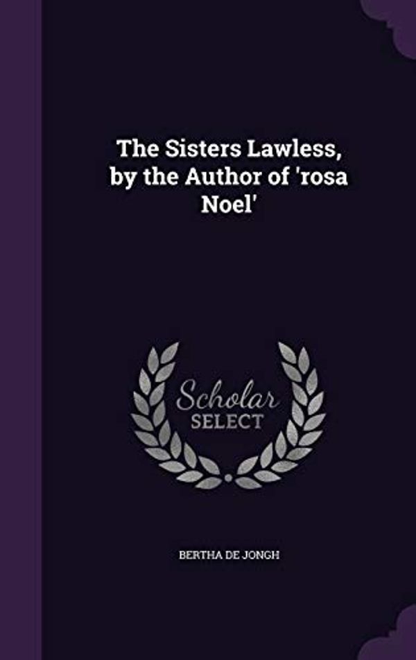 Cover Art for 9781357936891, The Sisters Lawless, by the Author of 'Rosa Noel' by Bertha De Jongh
