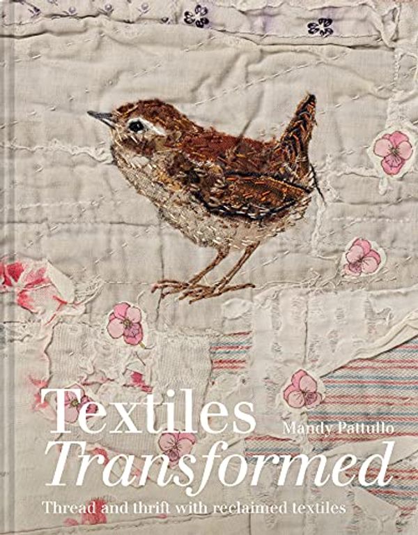 Cover Art for B08KWG7BFZ, Textiles Transformed: Thread and thrift with reclaimed textiles by Mandy Pattullo