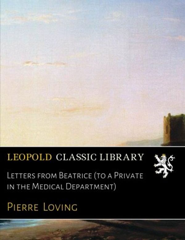 Cover Art for B072F99YBM, Letters from Beatrice (to a Private in the Medical Department) by Pierre Loving