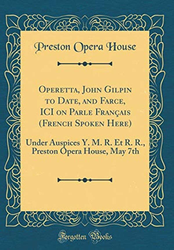 Cover Art for 9781396195662, Operetta, John Gilpin to Date, and Farce, ICI on Parle Français (French Spoken Here): Under Auspices Y. M. R. Et R. R., Preston Opera House, May 7th (Classic Reprint) by Preston Opera House