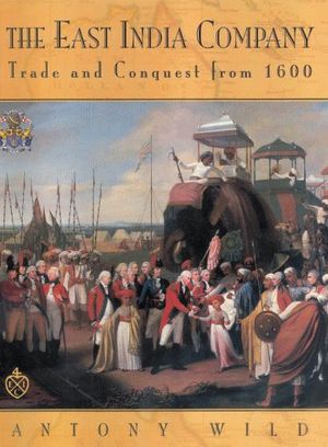 Cover Art for 9781585740598, The East India Company: Trade and Conquest from 1600 by Antony Wild