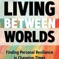 Cover Art for 9781683645627, Living Between Worlds: Finding Personal Resilience in Changing Times by James Hollis