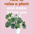 Cover Art for 9781786273024, How to Raise a Plant: (and Make It Love You Back) by Morgan Doane, Erin Harding