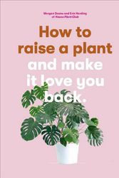 Cover Art for 9781786273024, How to Raise a Plant: (and Make It Love You Back) by Morgan Doane, Erin Harding