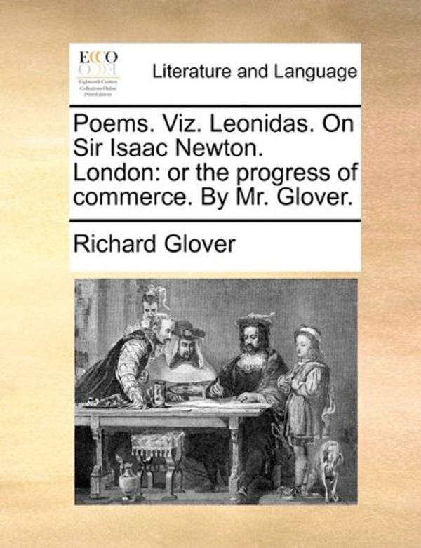 Cover Art for 9781170807682, Poems. Viz. Leonidas. on Sir Isaac Newton. London: Or the Progress of Commerce. by Mr. Glover. by Richard Glover