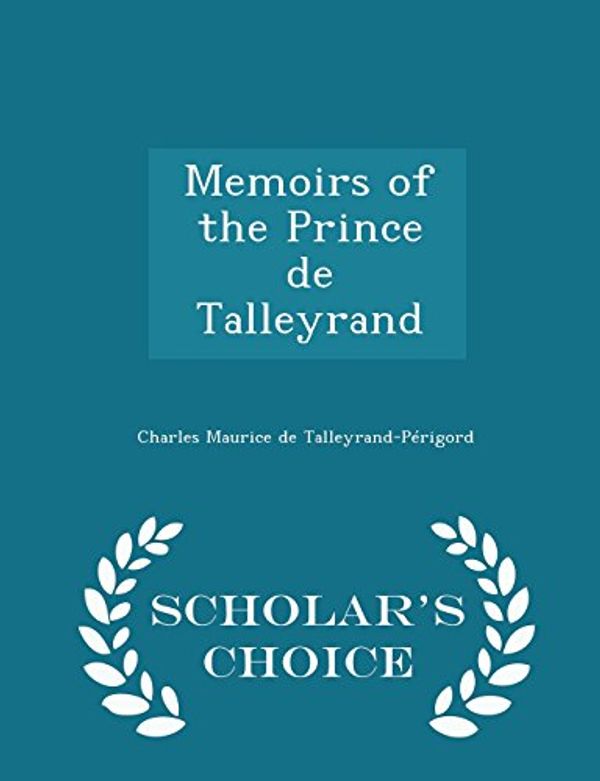 Cover Art for 9781296157241, Memoirs of the Prince de Talleyrand - Scholar's Choice Edition by Charles Maurice de Talleyrand-Périgord