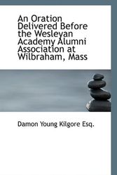 Cover Art for 9781116140446, An Oration Delivered Before the Wesleyan Academy Alumni Association at Wilbraham, Mass by Damon Young Kilgore