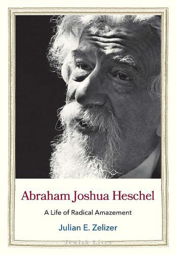 Cover Art for 9780300233216, Abraham Joshua Heschel: A Life of Radical Amazement by Julian E. Zelizer