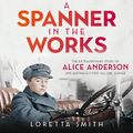 Cover Art for 9780733642784, A Spanner in the Works: The extraordinary story of Alice Anderson and Australia s first all-girl garage by Loretta Smith