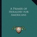 Cover Art for 9781162798059, A Primer of Heraldry for Americans by Edward Singleton Holden
