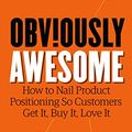 Cover Art for B07PPW5V9C, Obviously Awesome: How to Nail Product Positioning so Customers Get It, Buy It, Love It by April Dunford