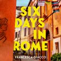 Cover Art for 9781472295873, Six Days In Rome by Francesca Giacco