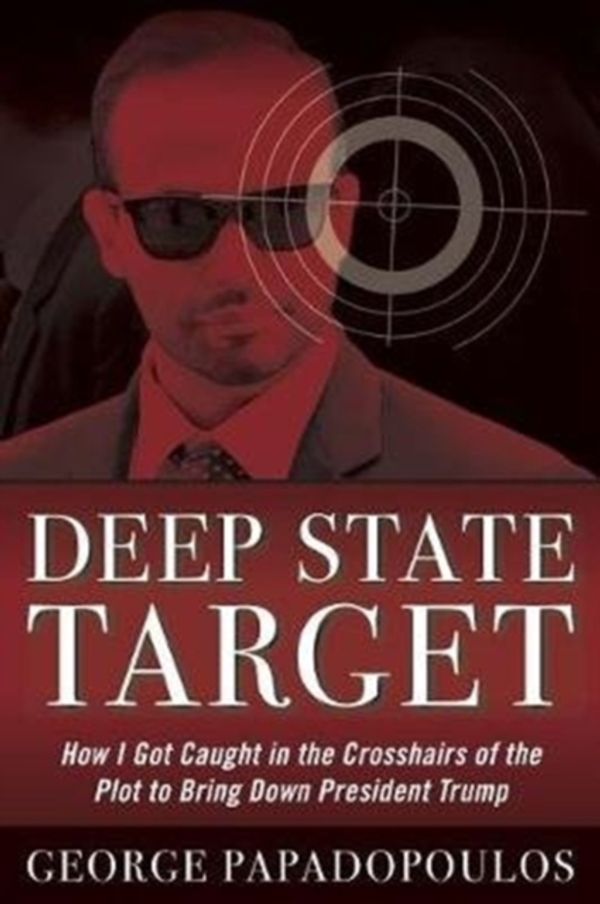 Cover Art for 9781635764932, Deep State Target: How I Got Caught in the Crosshairs of the Plot to Bring Down President Trump by George Papadopoulos
