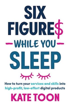 Cover Art for 9781923186156, Six Figures While You Sleep: How to turn your services and skills into high-profit, low-effort digital products by Kate Toon