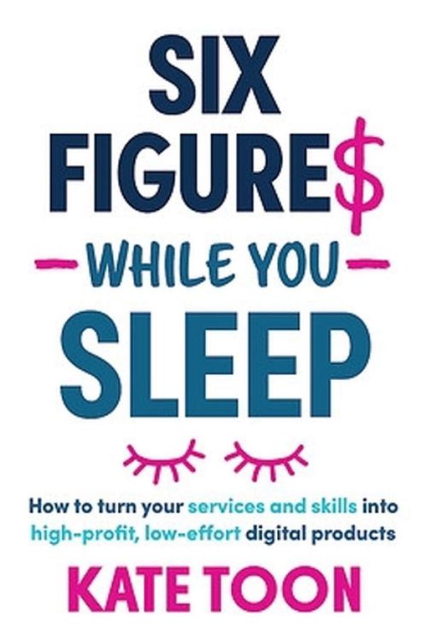 Cover Art for 9781923186156, Six Figures While You Sleep: How to turn your services and skills into high-profit, low-effort digital products by Kate Toon