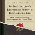 Cover Art for 9781333913939, Sir Ian Hamilton's Despatches From the Dardanelles, Etc: With an Introduction by Field-Marshal Sir Evelyn Wood (Classic Reprint) by Ian Hamilton