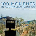 Cover Art for 9781742231297, 100 Moments of Australian Painting from the Art Gallery of New South Wales by Barry Pearce