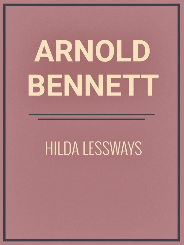 Cover Art for 1230000791649, Hilda Lessways by Arnold Bennett