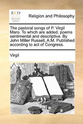 Cover Art for 9781170869352, The Pastoral Songs of P. Virgil Maro. to Which Are Added, Poems Sentimental and Descriptive. by John Miller Russell, A.M. Published According to Act of Congress. by Virgil