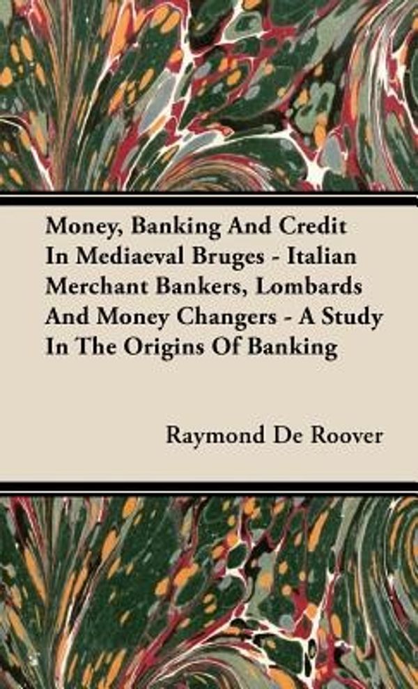 Cover Art for 9781443726092, Money, Banking and Credit in Mediaeval Bruges - Italian Merchant Bankers, Lombards and Money Changers - A Study in the Origins of Banking by Raymond De Roover