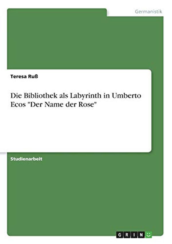 Cover Art for 9783668562516, Die Bibliothek als Labyrinth in Umberto Ecos "Der Name der Rose" by Ruß, Teresa