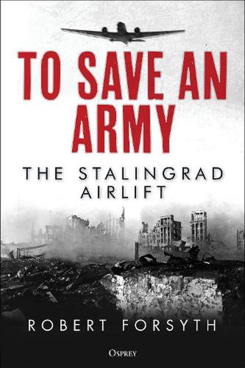 Cover Art for 9781472845412, To Save An Army: The Stalingrad Airlift by Robert Forsyth