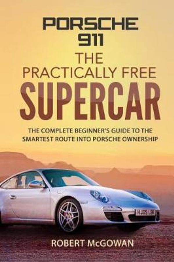 Cover Art for 9781980940517, Porsche 911: The Practically Free Supercar: The complete beginner's guide to the smartest route into Porsche ownership by Mr Robert McGowan