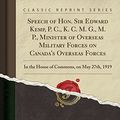 Cover Art for 9781528514767, Speech of Hon. Sir Edward Kemp, P. C., K. C. M. G., M. P., Minister of Overseas Military Forces on Canada's Overseas Forces: In the House of Commons, on May 27th, 1919 (Classic Reprint) by Edward Kemp