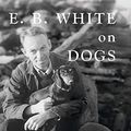 Cover Art for B01J6LPYT0, E.B. White on Dogs by Unknown