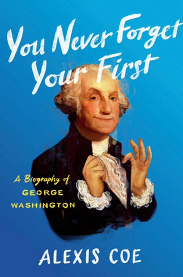 Cover Art for 9780735224100, You Never Forget Your First: A Biography of George Washington by Alexis Coe