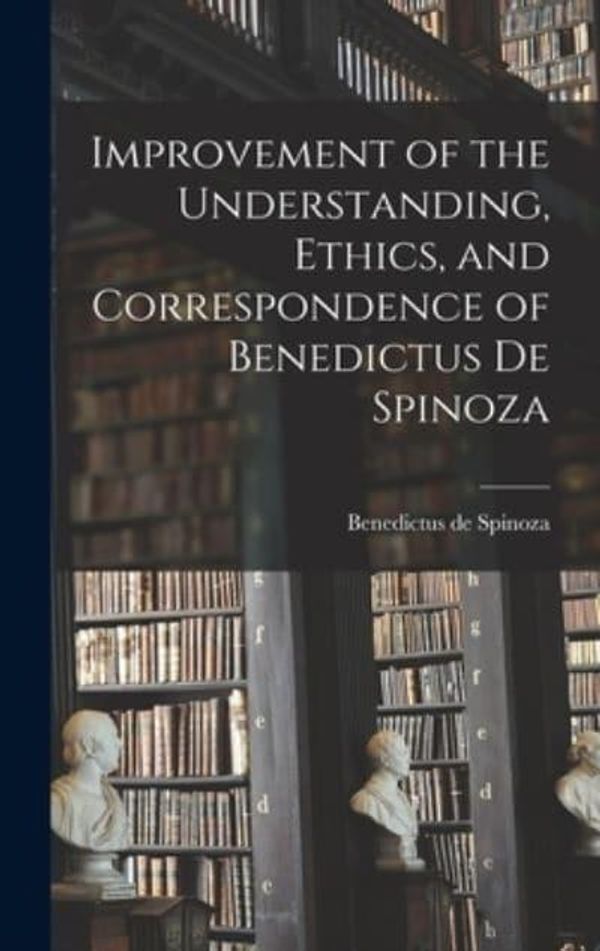 Cover Art for 9781015649576, Improvement of the Understanding, Ethics, and Correspondence of Benedictus de Spinoza by Benedictus De Spinoza